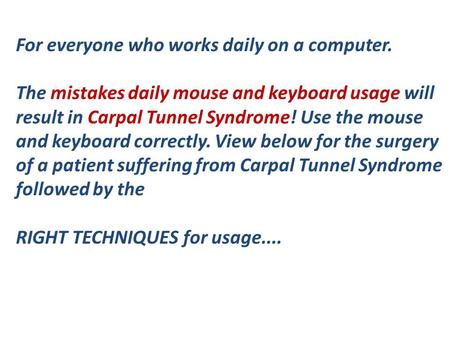 For everyone who works daily on a computer. The mistakes daily mouse and keyboard usage will result in Carpal Tunnel Syndrome! Use the mouse and keyboard.