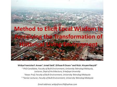 Method to Elicit Local Wisdom in Perceiving the Transformation of Historical Living Environment Widya Fransiska F. Anwar 1, Ismail Said 2, Dilhsan R Ossen.