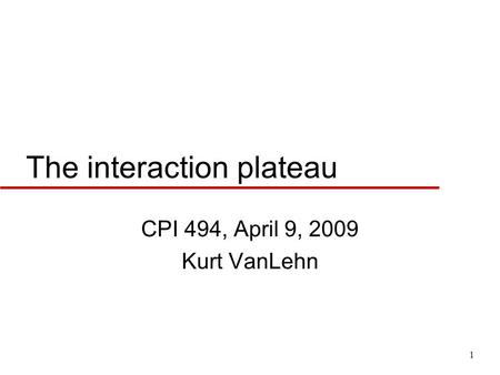 The interaction plateau CPI 494, April 9, 2009 Kurt VanLehn 1.