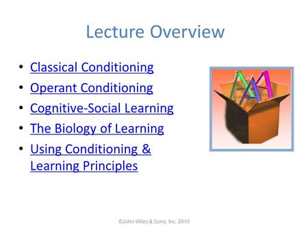 Lecture Overview Classical Conditioning Operant Conditioning Cognitive-Social Learning The Biology of Learning Using Conditioning & Learning Principles.