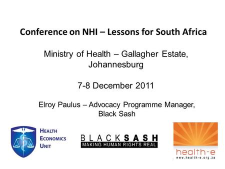 Conference on NHI – Lessons for South Africa Ministry of Health – Gallagher Estate, Johannesburg 7-8 December 2011 Elroy Paulus – Advocacy Programme Manager,