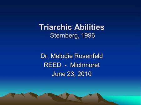 Triarchic Abilities Sternberg, 1996 Dr. Melodie Rosenfeld REED - Michmoret June 23, 2010.