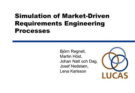 Simulation of Market-Driven Requirements Engineering Processes Björn Regnell, Martin Höst, Johan Natt och Dag, Josef Nedstam, Lena Karlsson.