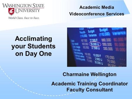 Academic Media Videoconference Services Acclimating your Students on Day One Charmaine Wellington Academic Training Coordinator Faculty Consultant.