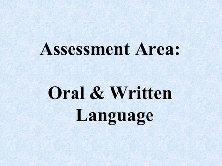 Assessment Area: Oral & Written Language. Assessment of language competence should include evaluation of a student’s ability to process, both comprehension.