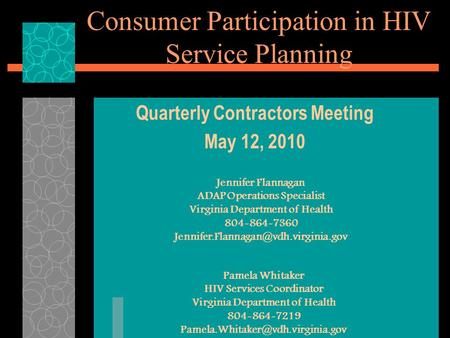 Consumer Participation in HIV Service Planning Quarterly Contractors Meeting May 12, 2010 Jennifer Flannagan ADAP Operations Specialist Virginia Department.