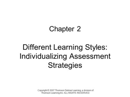 Copyright © 2007 Thomson Delmar Learning, a division of Thomson Learning Inc. ALL RIGHTS RESERVED. Chapter 2 Different Learning Styles: Individualizing.