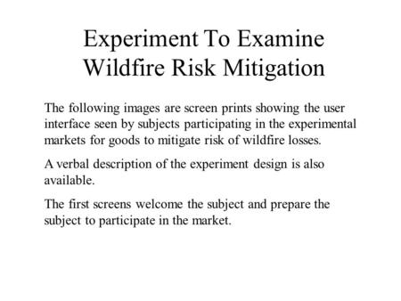 Experiment To Examine Wildfire Risk Mitigation The following images are screen prints showing the user interface seen by subjects participating in the.