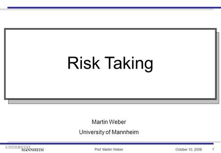 1 Prof. Martin Weber UNIVERSITÄT MANNHEIM October 10, 2008 Martin Weber University of Mannheim Risk Taking.