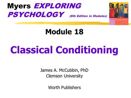 Myers EXPLORING PSYCHOLOGY (6th Edition in Modules) Module 18 Classical Conditioning James A. McCubbin, PhD Clemson University Worth Publishers.