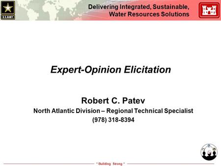 “ Building Strong “ Delivering Integrated, Sustainable, Water Resources Solutions Expert-Opinion Elicitation Robert C. Patev North Atlantic Division –
