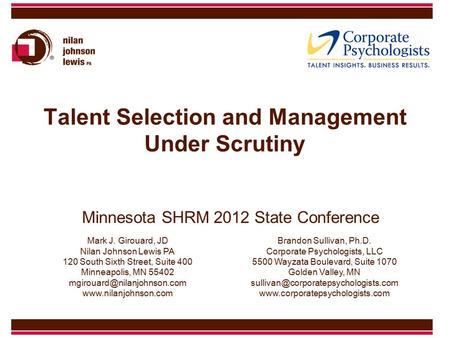 Talent Selection and Management Under Scrutiny Minnesota SHRM 2012 State Conference Mark J. Girouard, JD Nilan Johnson Lewis PA 120 South Sixth Street,