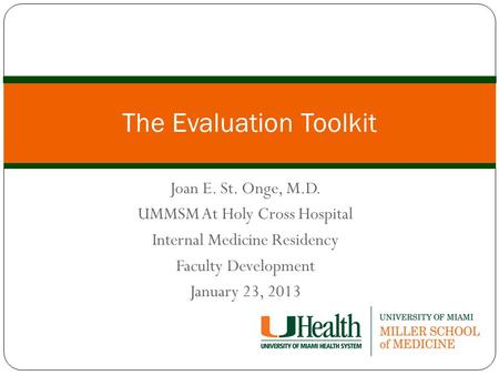 Joan E. St. Onge, M.D. UMMSM At Holy Cross Hospital Internal Medicine Residency Faculty Development January 23, 2013 The Evaluation Toolkit.