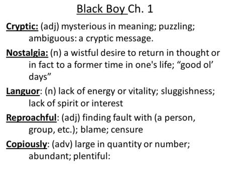 Black Boy Ch. 1 Cryptic: (adj) mysterious in meaning; puzzling; ambiguous: a cryptic message. Nostalgia: (n) a wistful desire to return in thought or in.