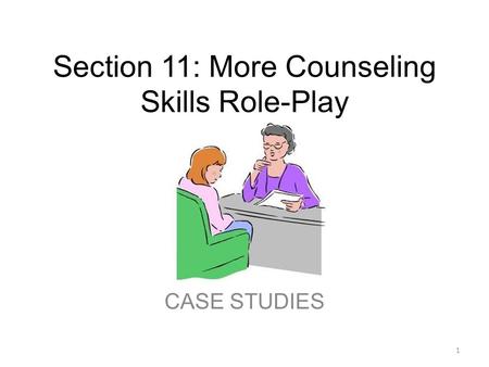Section 11: More Counseling Skills Role-Play CASE STUDIES 1.