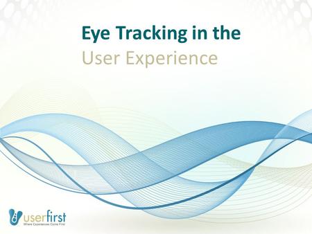 Eye Tracking in the User Experience. User First, LLC 1-800-910-1877 UserFirst.com © 2011 All Rights Reserved the agenda I.User Experience Deconstructed.