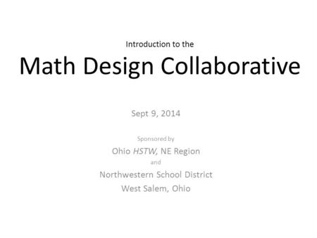 Introduction to the Math Design Collaborative Sept 9, 2014 Sponsored by Ohio HSTW, NE Region and Northwestern School District West Salem, Ohio.