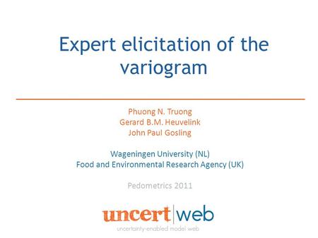 Expert elicitation of the variogram Phuong N. Truong Gerard B.M. Heuvelink John Paul Gosling Wageningen University (NL) Food and Environmental Research.