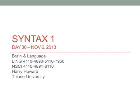SYNTAX 1 DAY 30 – NOV 6, 2013 Brain & Language LING 4110-4890-5110-7960 NSCI 4110-4891-6110 Harry Howard Tulane University.