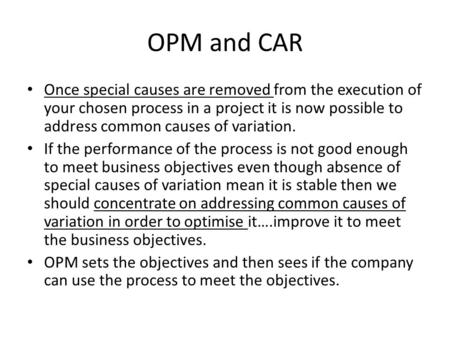 OPM and CAR Once special causes are removed from the execution of your chosen process in a project it is now possible to address common causes of variation.