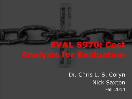 EVAL 6970: Cost Analysis for Evaluation Dr. Chris L. S. Coryn Nick Saxton Fall 2014.