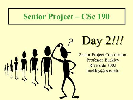 Senior Project – CSc 190 Senior Project Coordinator Professor Buckley Riverside 3002 Day 2!!!