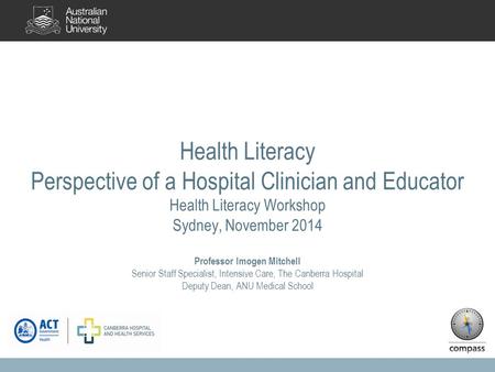Health Literacy Perspective of a Hospital Clinician and Educator Health Literacy Workshop Sydney, November 2014 Professor Imogen Mitchell Senior Staff.