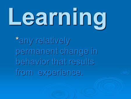 Learning *any relatively permanent change in behavior that results from experience.