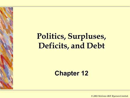 © 2003 McGraw-Hill Ryerson Limited. Politics, Surpluses, Deficits, and Debt Chapter 12.