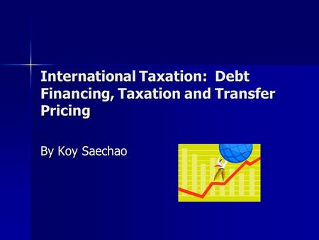 International Taxation: Debt Financing, Taxation and Transfer Pricing By Koy Saechao.