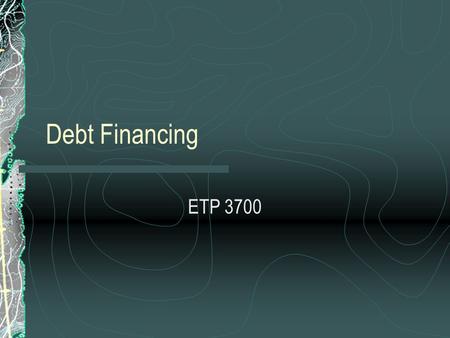 Debt Financing ETP 3700. Courage: Risk and the Dimensions of Work Life Cycle of a Business Venture Bootstrapping Self, Friends and Family Equity Financing.