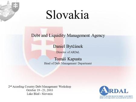 Slovakia Debt and Liquidity Management Agency Daniel Bytčánek Director of ARDaL Tomáš Kapusta Head of Debt Management Department 2 nd Acceding Country.