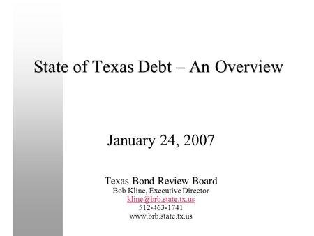 State of Texas Debt – An Overview January 24, 2007 Texas Bond Review Board Bob Kline, Executive Director 512-463-1741