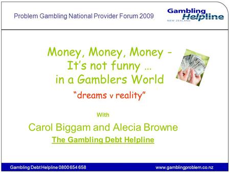 Gambling Debt Helpline 0800 654 658www.gamblingproblem.co.nz Money, Money, Money - It’s not funny … in a Gamblers World “dreams v reality” With Carol Biggam.