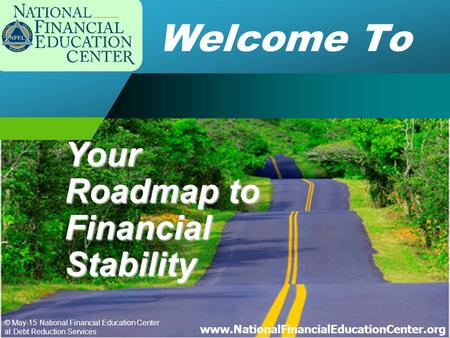 © May-15 National Financial Education Center at Debt Reduction Services www.NationalFinancialEducationCenter.org Welcome To Your Roadmap to Financial Stability.