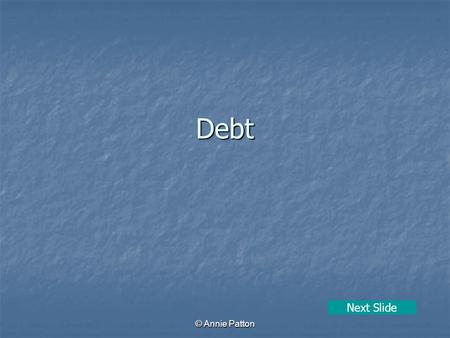 © Annie Patton Debt Next Slide. © Annie Patton Aim of Lesson To learn what debt is, plus how to avoid getting into debt and how to deal with it. Previous.