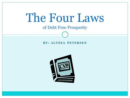 BY: ALYSSA PETERSEN The Four Laws of Debt Free Prosperity.
