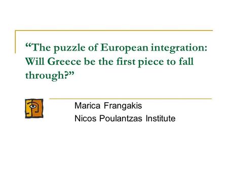 “ The puzzle of European integration: Will Greece be the first piece to fall through?” Marica Frangakis Nicos Poulantzas Institute.