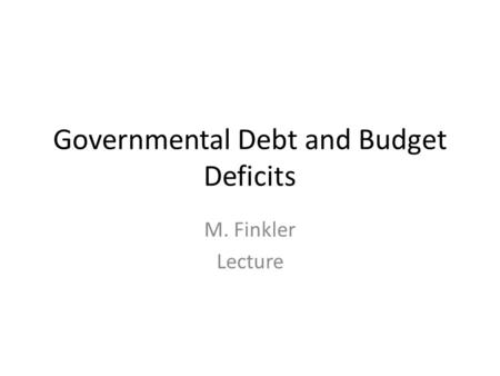 Governmental Debt and Budget Deficits M. Finkler Lecture.