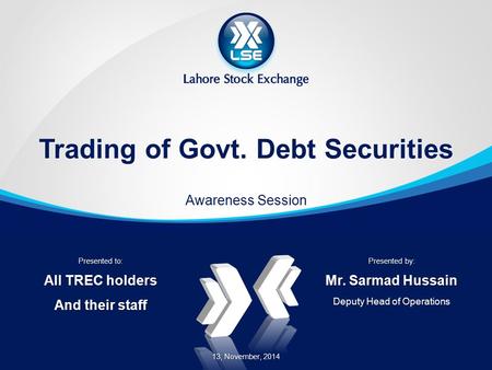 Trading of Govt. Debt Securities Awareness Session Presented by: Mr. Sarmad Hussain Deputy Head of Operations Presented to: All TREC holders And their.