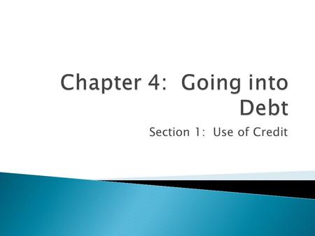 Section 1: Use of Credit.  Credit: Receiving money with the promise to pay in the future ◦ Principal: The Original amount of the loan ◦ Interest: Amount.