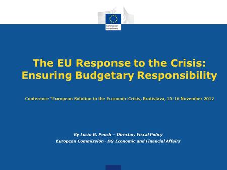 The EU Response to the Crisis: Ensuring Budgetary Responsibility Conference European Solution to the Economic Crisis, Bratislava, 15-16 November 2012.