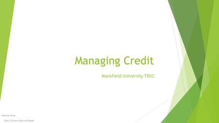Managing Credit Mansfield University TRiO Melissa Wise -First Citizens National Bank.