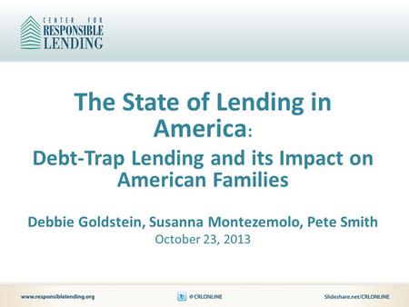 The State of Lending in America : Debt-Trap Lending and its Impact on American Families Debbie Goldstein, Susanna Montezemolo, Pete Smith October 23, 2013.