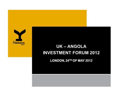 UK – ANGOLA INVESTMENT FORUM 2012 LONDON, 24 TH OF MAY 2012.