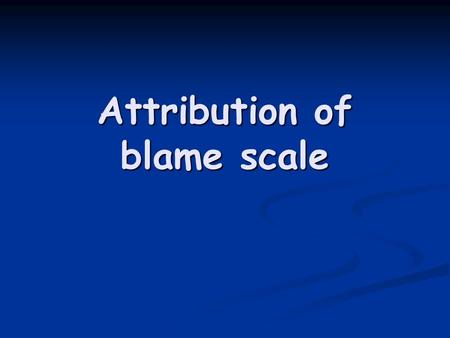 Attribution of blame scale. Attribution A meaning given to a behaviour, an explanation A meaning given to a behaviour, an explanation.