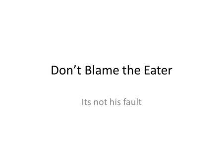 Don’t Blame the Eater Its not his fault. synopsis This article is about some kid suing McDonald’s because of his overweight problem One of his arguments.