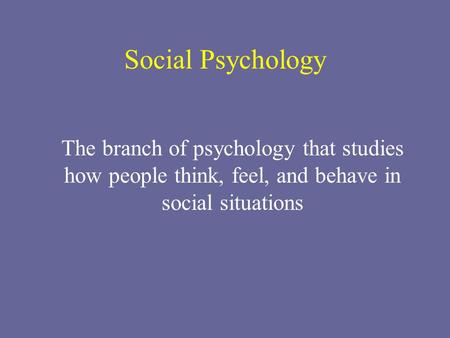 Social Psychology The branch of psychology that studies how people think, feel, and behave in social situations.