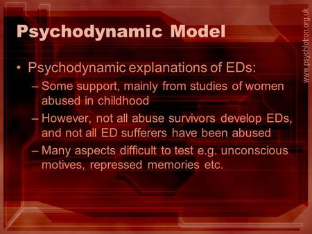 Psychodynamic Model Psychodynamic explanations of EDs: –Some support, mainly from studies of women abused in childhood –However, not all abuse survivors.