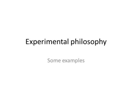Experimental philosophy Some examples. Intentional action: the Knobe effect Intentional action: things I do ‘on purpose,’ not ‘by accident’. E.g. when.